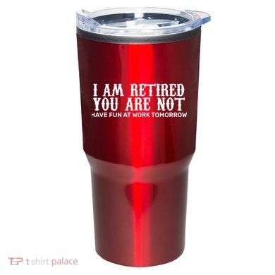 I Am Retired You Are Not Have Fun At Work Tomorrow Tumbler