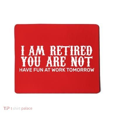 I Am Retired You Are Not Have Fun At Work Tomorrow Mousepad