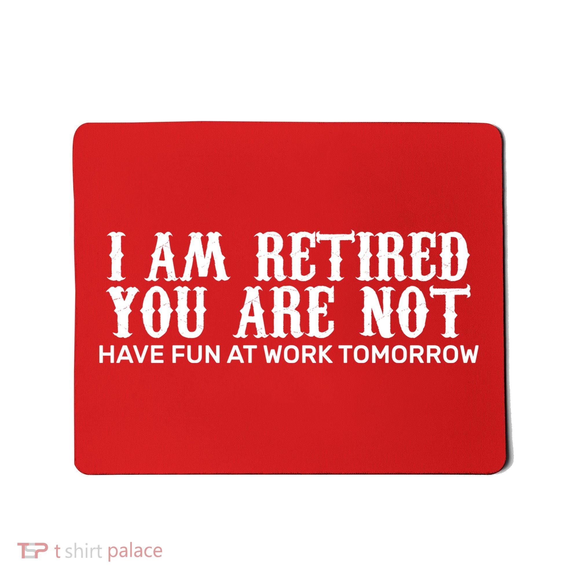 I Am Retired You Are Not Have Fun At Work Tomorrow Mousepad