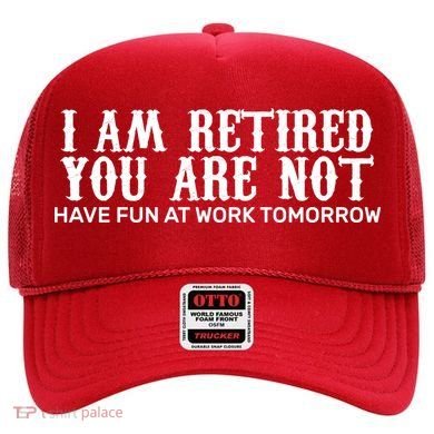 I Am Retired You Are Not Have Fun At Work Tomorrow Hat