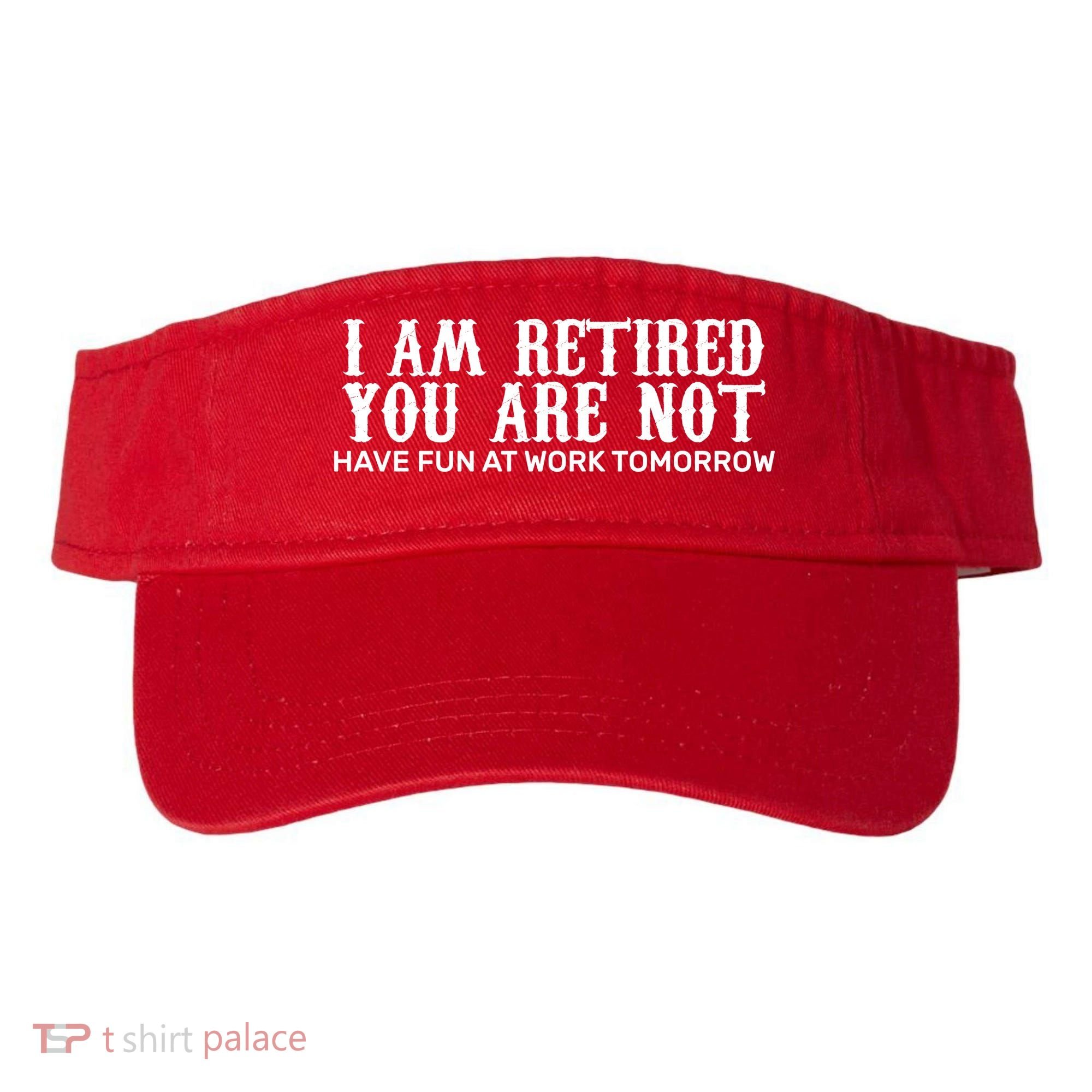 I Am Retired You Are Not Have Fun At Work Tomorrow Visor