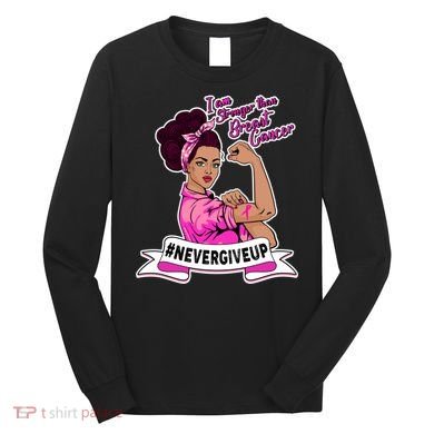 I Am Stronger than Breast Cancer NeverGiveUp Long Sleeve Shirt