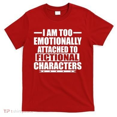 I Am Too Emotionally Attached to Fictional Characters T-Shirt
