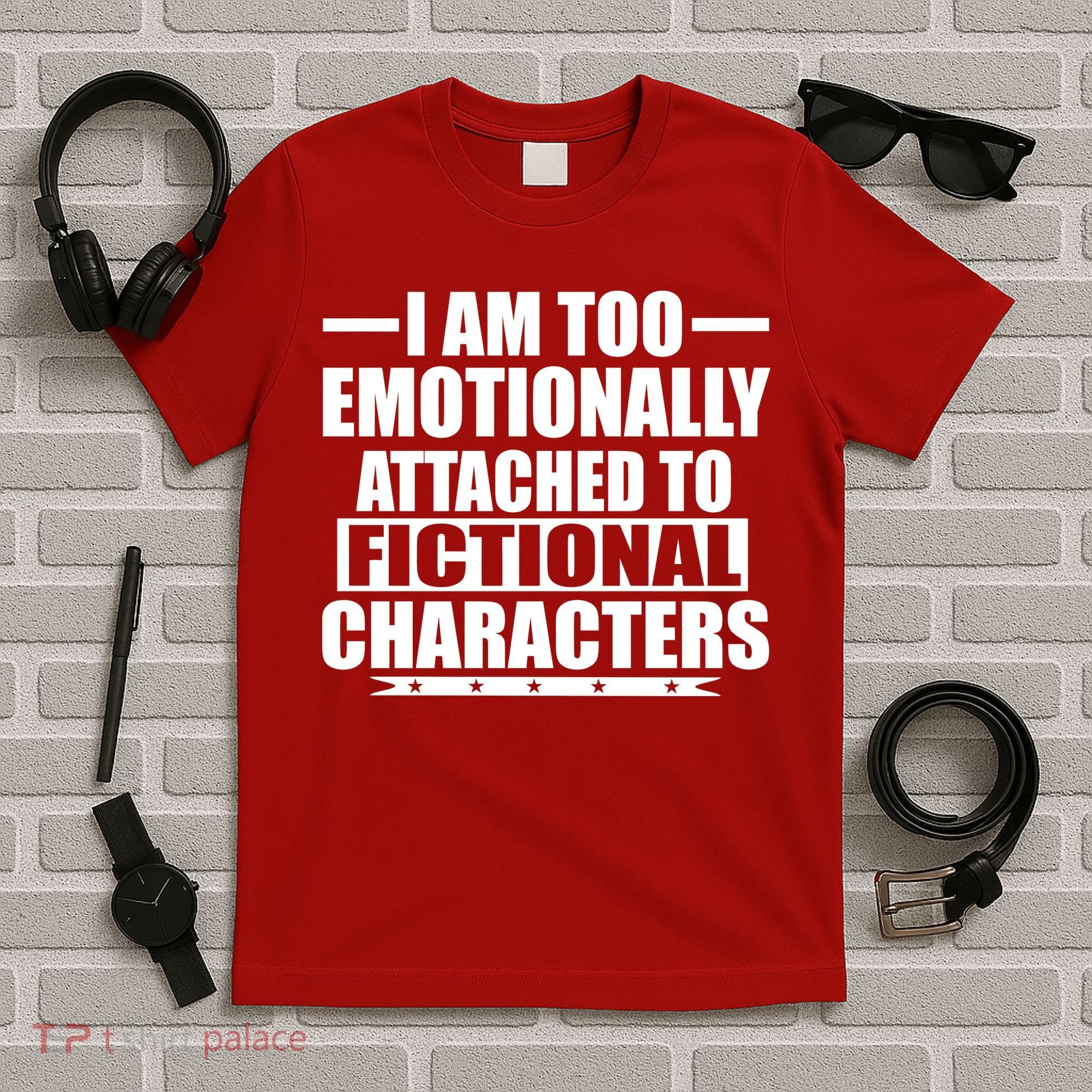 I Am Too Emotionally Attached to Fictional Characters T-Shirt