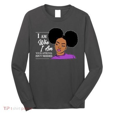 I Am Who I Am Your Approval Isn't Needed Long Sleeve Shirt