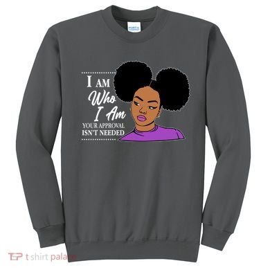 I Am Who I Am Your Approval Isn't Needed Sweatshirt