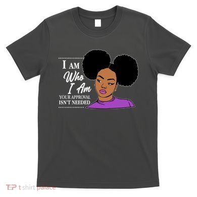 I Am Who I Am Your Approval Isn't Needed T-Shirt