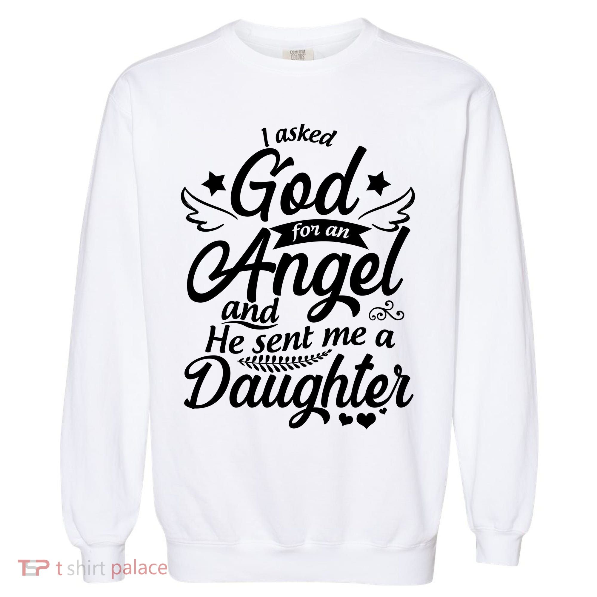 I Asked God For An Angel And He Sent Me A Daughter Garment-Dyed Sweatshirt