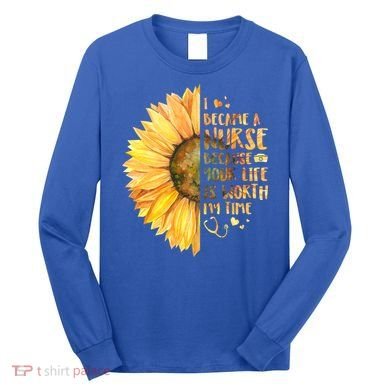 I Became A Nurse Because Your life Is Worth My Time Long Sleeve Shirt