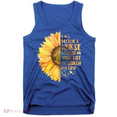I Became A Nurse Because Your life Is Worth My Time Tank Top