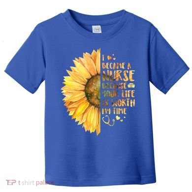 I Became A Nurse Because Your life Is Worth My Time Toddler T-Shirt