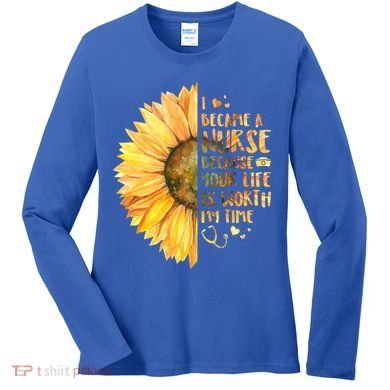 I Became A Nurse Because Your life Is Worth My Time Women's Long Sleeve Shirt