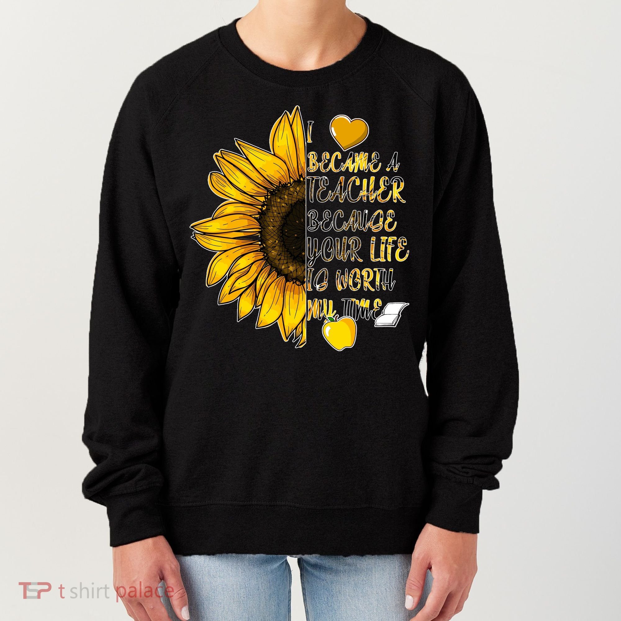 I Became A Teacher Because Your Life Is Worth My Time Women's Sweatshirt