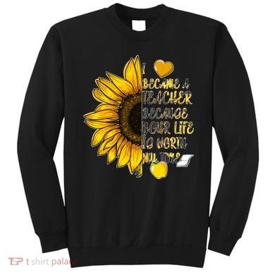 I Became A Teacher Because Your Life Is Worth My Time Sweatshirt