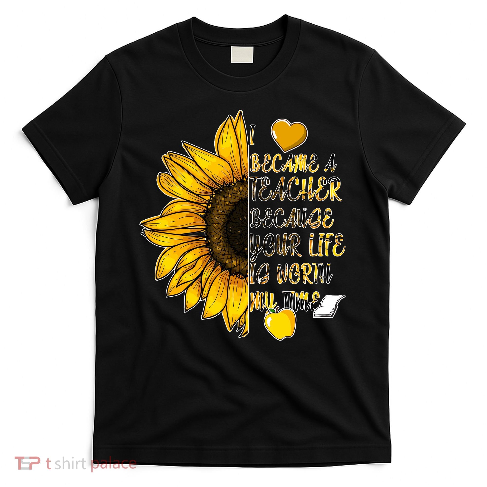I Became A Teacher Because Your Life Is Worth My Time T-Shirt