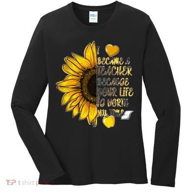 I Became A Teacher Because Your Life Is Worth My Time Women's Long Sleeve Shirt