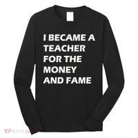 I Became A Teacher For The Money And Fame Long Sleeve Shirt thumb 0