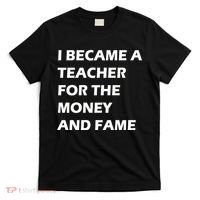I Became A Teacher For The Money And Fame T-Shirt thumb 0