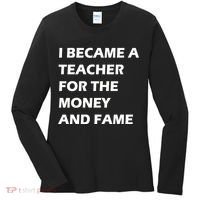 I Became A Teacher For The Money And Fame Women's Long Sleeve Shirt thumb 0
