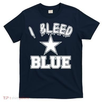 I Bleed Blue Dallas, Texas Fan Pride T-Shirt