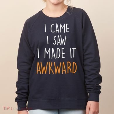 I Cam I Saw I Made It Awkward Women's Sweatshirt