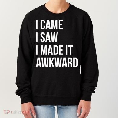 I Came I Saw I Made It Awkward Funny Women's Sweatshirt