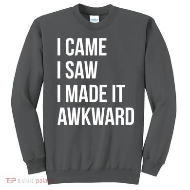 I Came I Saw I Made It Awkward Funny Sweatshirt