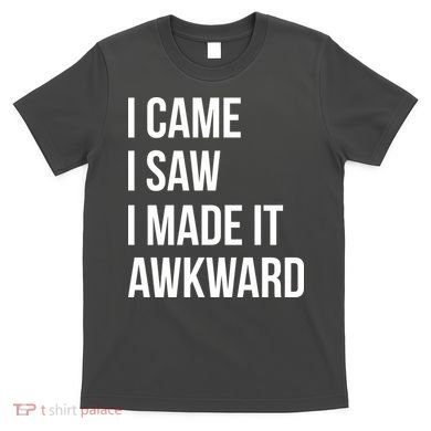 I Came I Saw I Made It Awkward Funny T-Shirt
