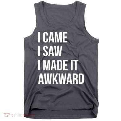 I Came I Saw I Made It Awkward Funny Tank Top
