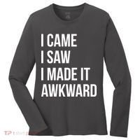 I Came I Saw I Made It Awkward Funny Women's Long Sleeve Shirt thumb 0