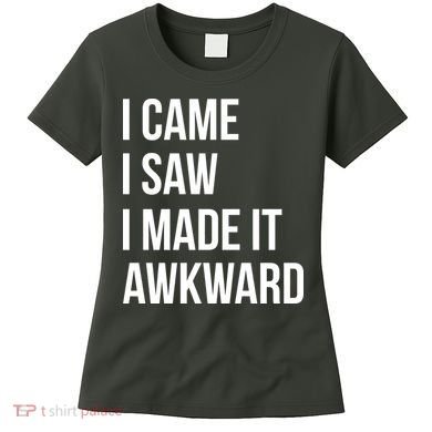 I Came I Saw I Made It Awkward Funny Women's T-Shirt