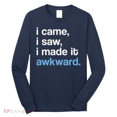 I Came I Saw I Made It Awkward Funny Meme Long Sleeve Shirt