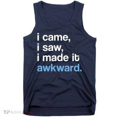 I Came I Saw I Made It Awkward Funny Meme Tank Top