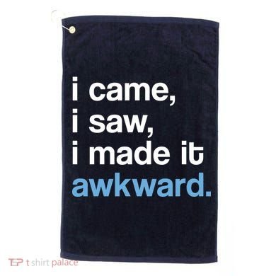 I Came I Saw I Made It Awkward Funny Meme Golf Towel
