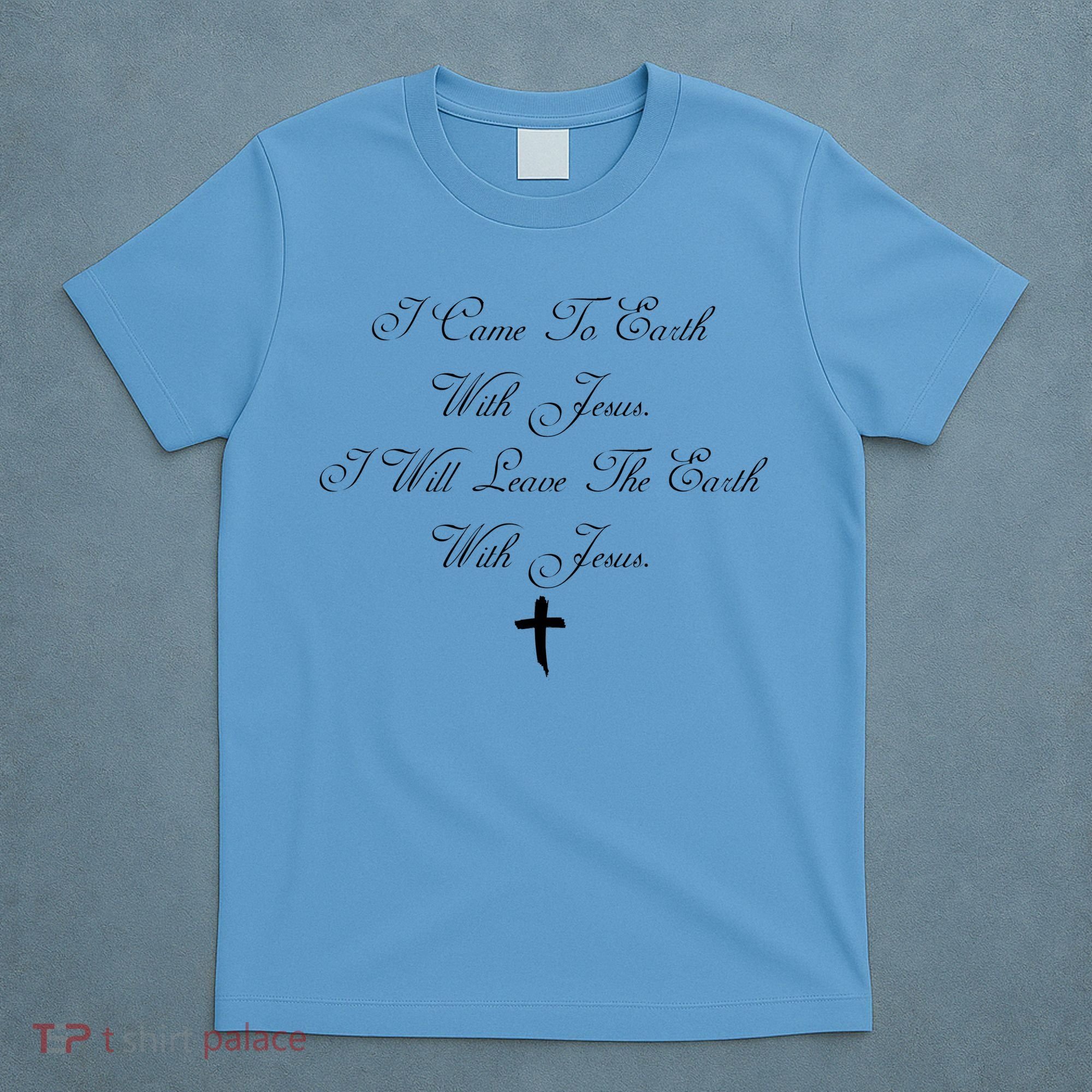 I Came To Earth With Jesus I Will Leave Earth With Jesus T-Shirt