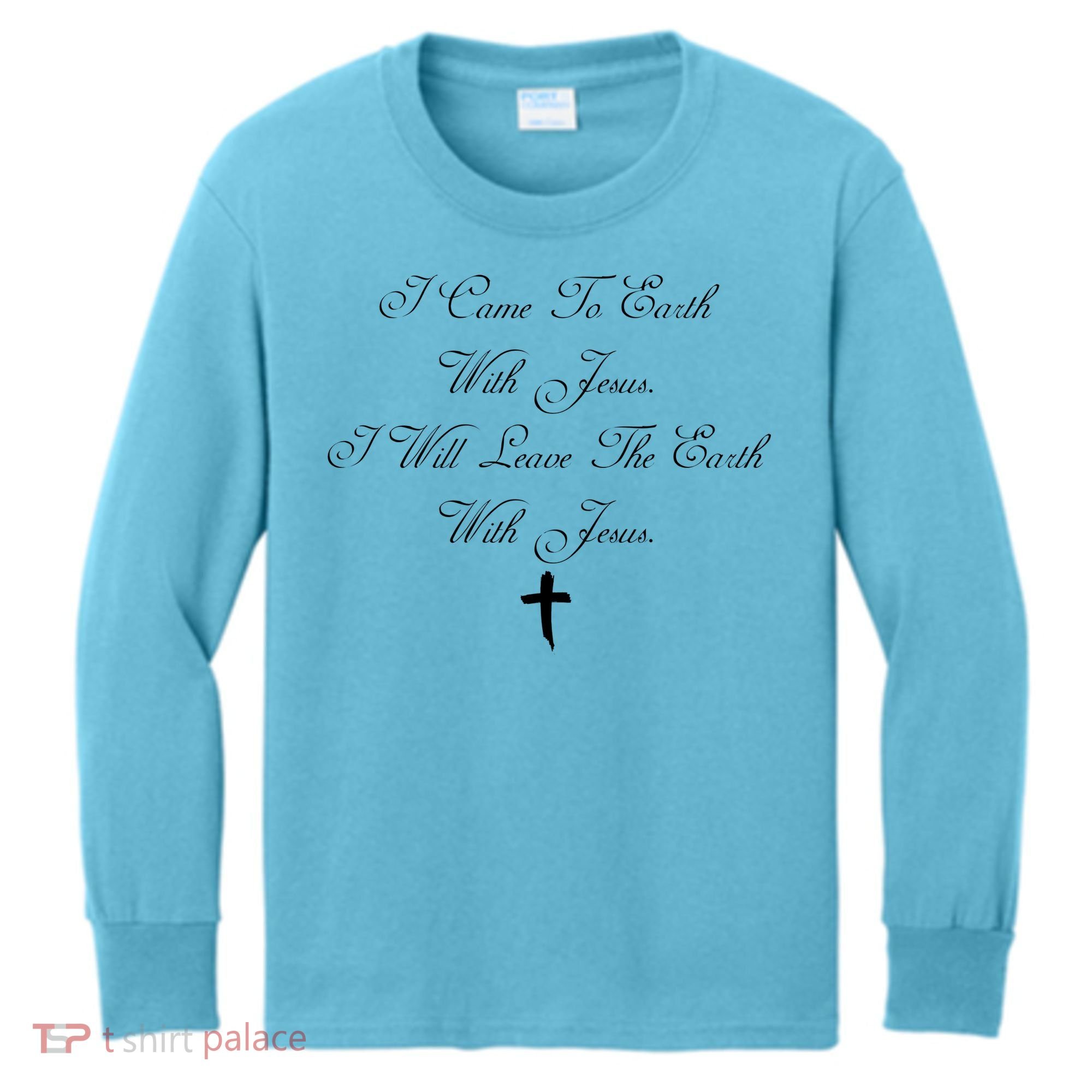 I Came To Earth With Jesus I Will Leave Earth With Jesus Kids Long Sleeve Shirt