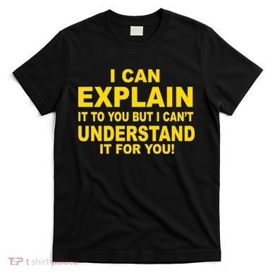 I Can Explain It But I can't Understand It For You T-Shirt