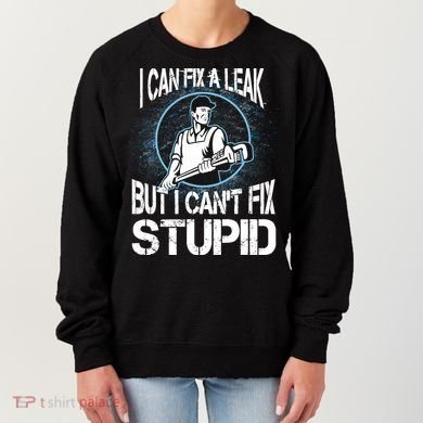 I Can Fix A Leak But Can't Fix Stupid Women's Sweatshirt