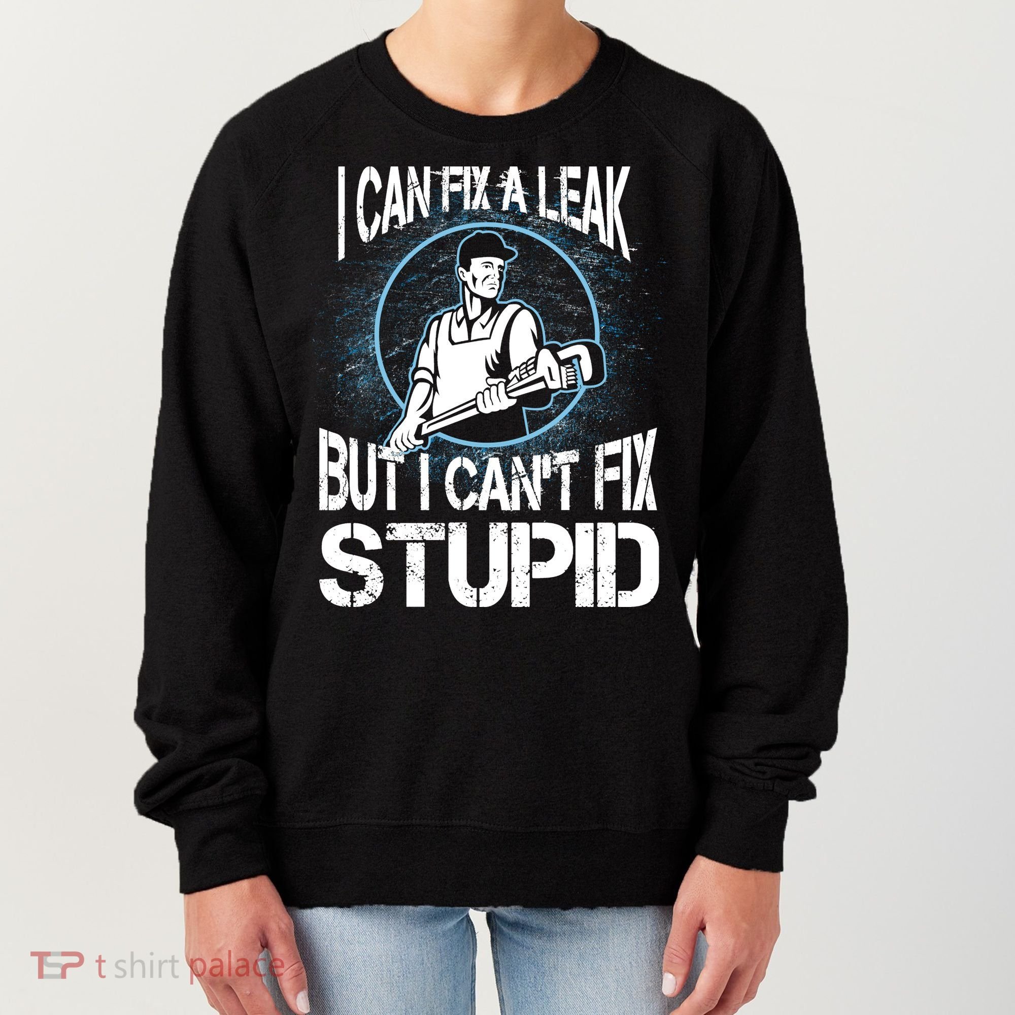 I Can Fix A Leak But Can't Fix Stupid Women's Sweatshirt