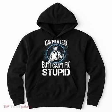 I Can Fix A Leak But Can't Fix Stupid Hoodie