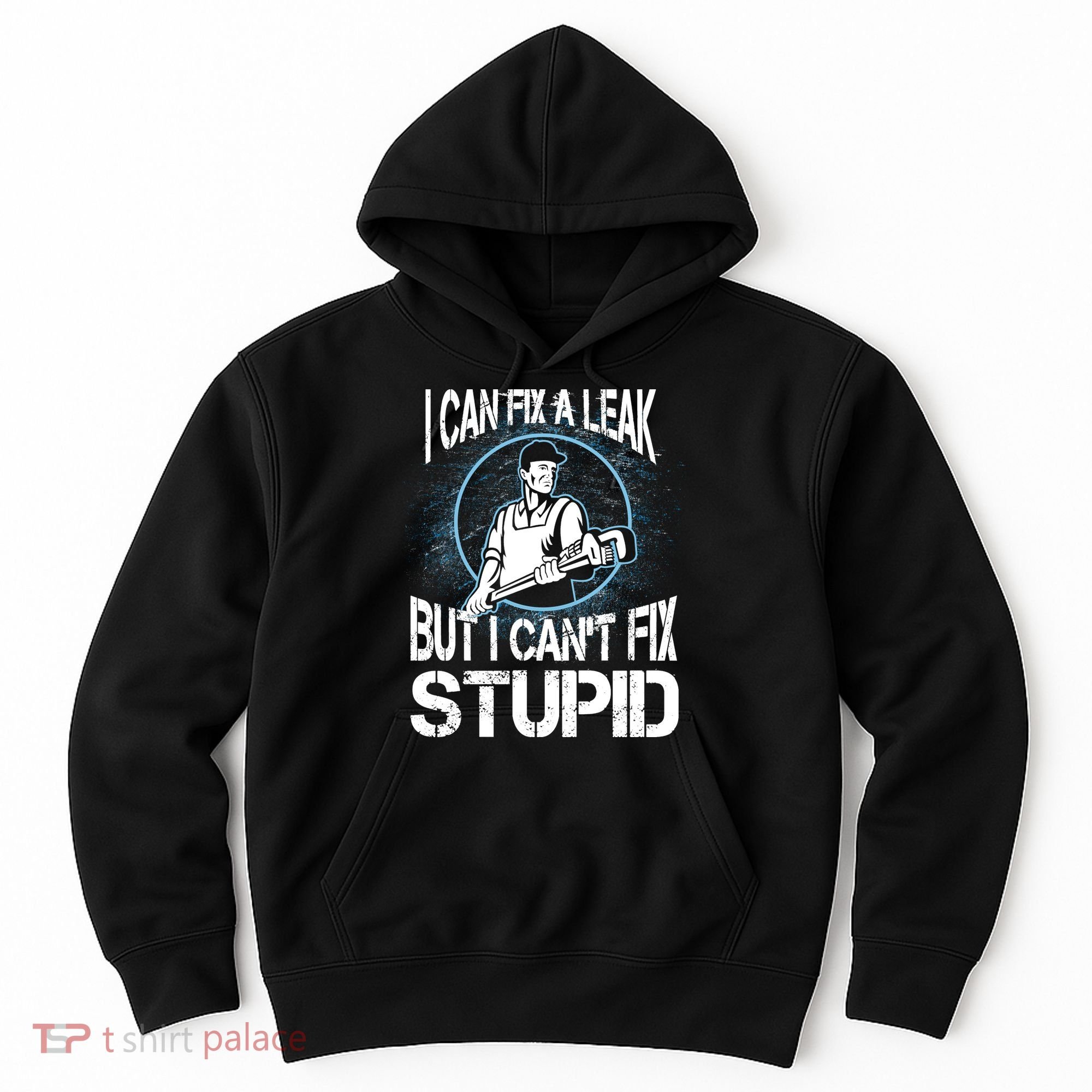 I Can Fix A Leak But Can't Fix Stupid Hoodie