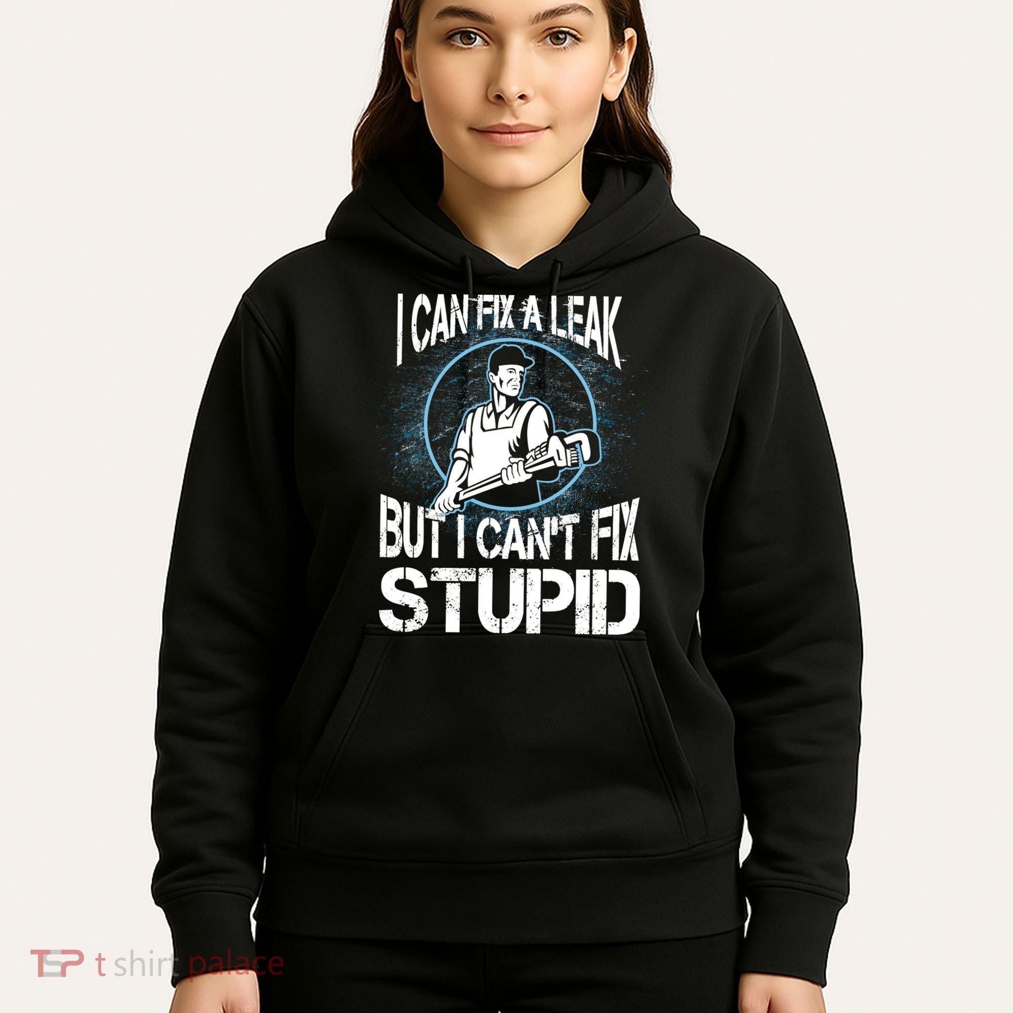 I Can Fix A Leak But Can't Fix Stupid Hoodie