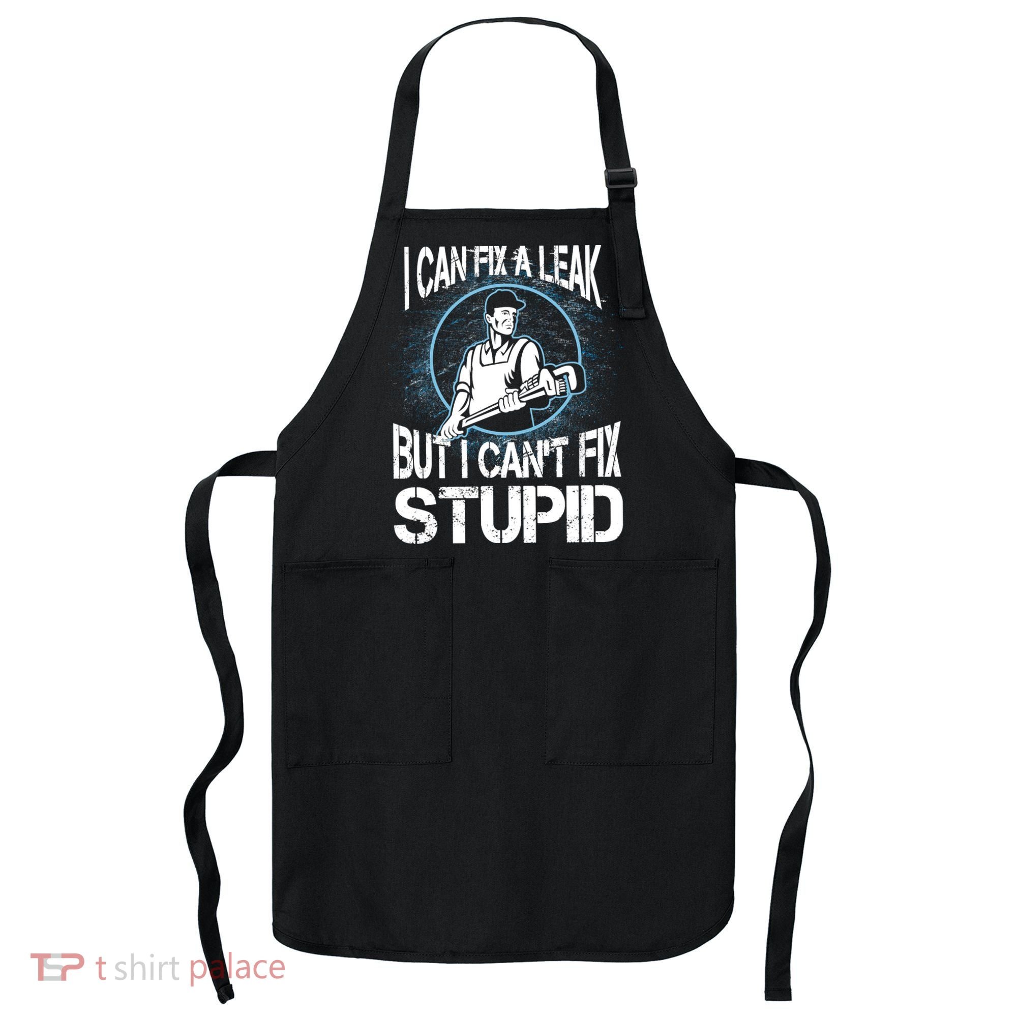 I Can Fix A Leak But Can't Fix Stupid Apron