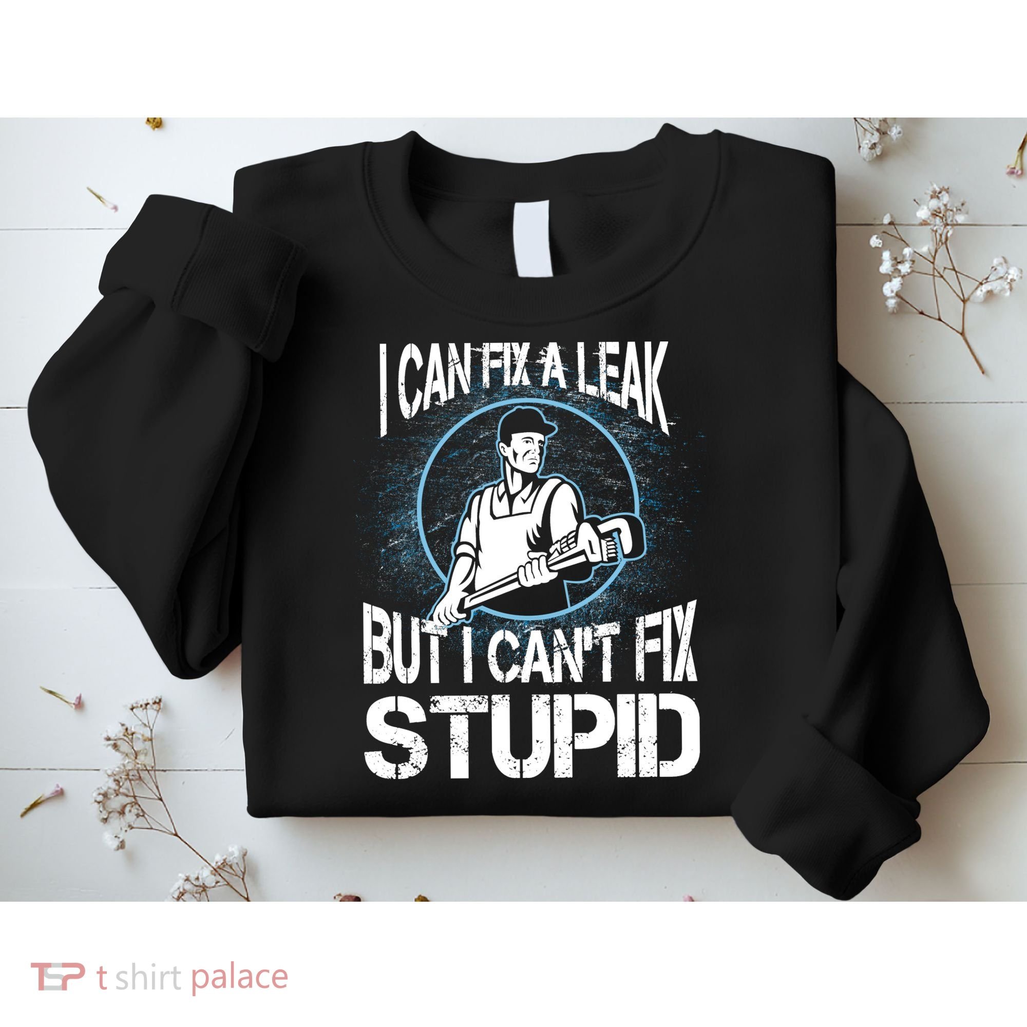 I Can Fix A Leak But Can't Fix Stupid Sweatshirt