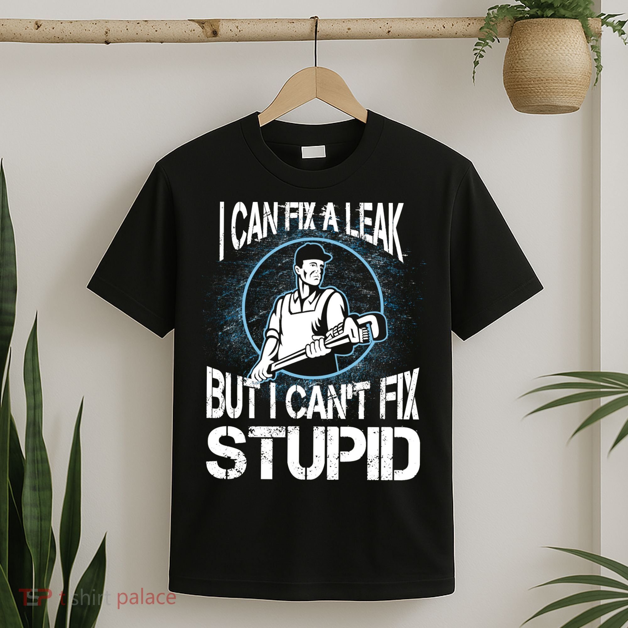 I Can Fix A Leak But Can't Fix Stupid T-Shirt
