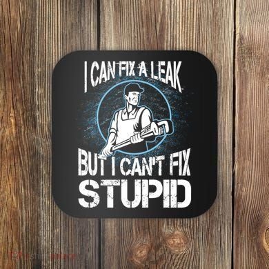 I Can Fix A Leak But Can't Fix Stupid Coaster