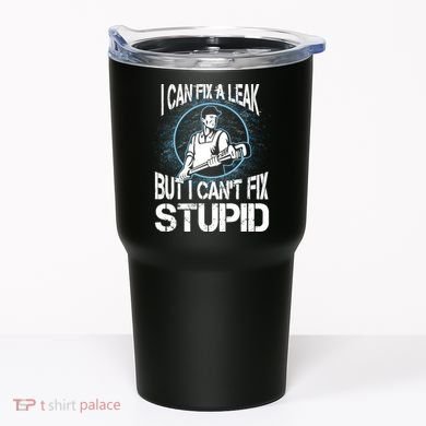 I Can Fix A Leak But Can't Fix Stupid Tumbler