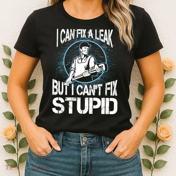 I Can Fix A Leak But Can't Fix Stupid Women's T-Shirt
