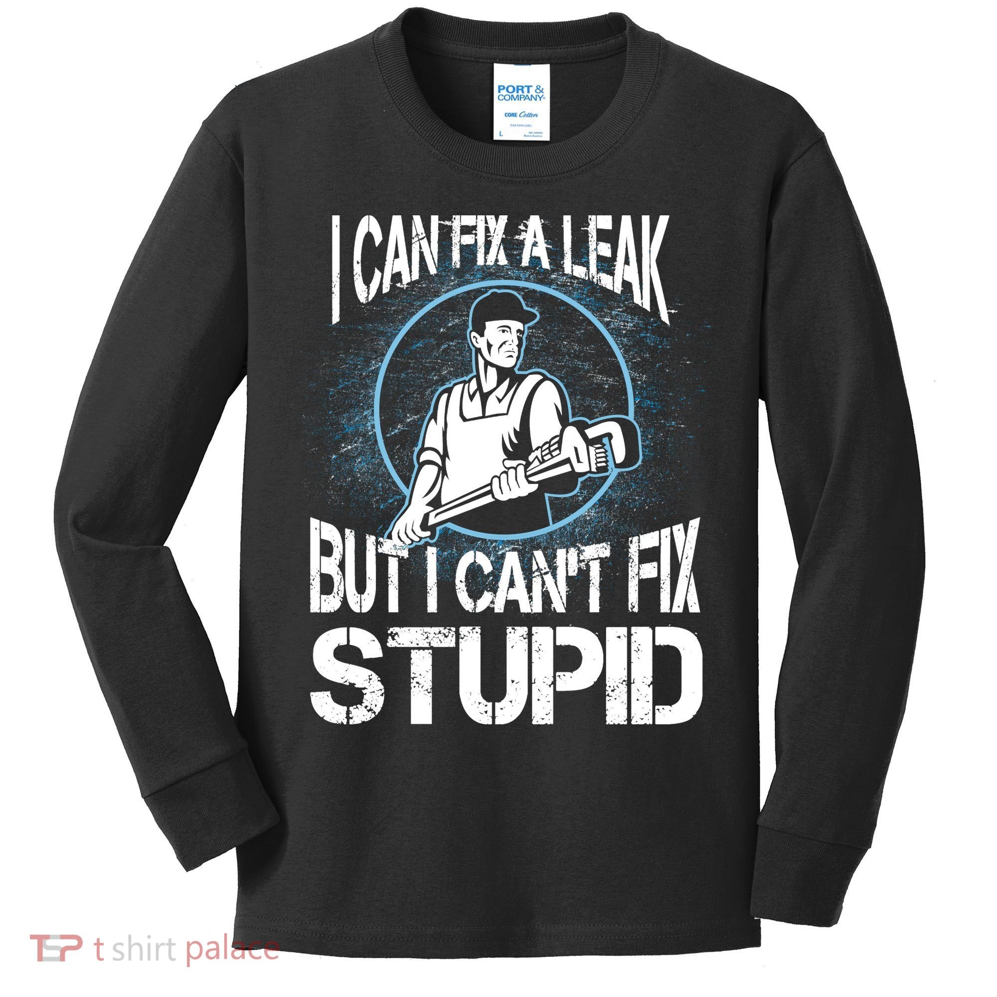 I Can Fix A Leak But Can't Fix Stupid Kids Long Sleeve Shirt