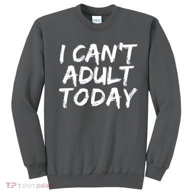 I Can't Adult Today Sweatshirt